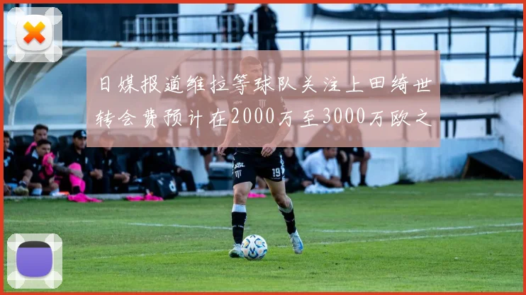 日媒报道维拉等球队关注上田绮世转会费预计在2000万至3000万欧之间