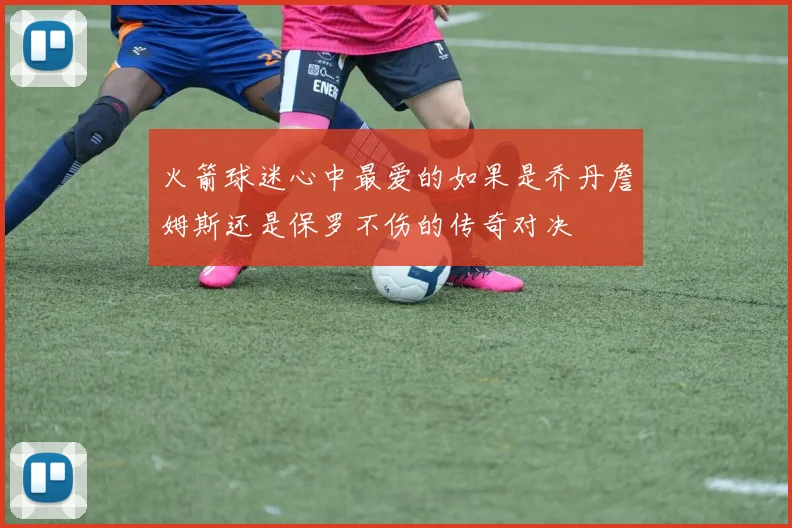 火箭球迷心中最爱的如果是乔丹詹姆斯还是保罗不伤的传奇对决
