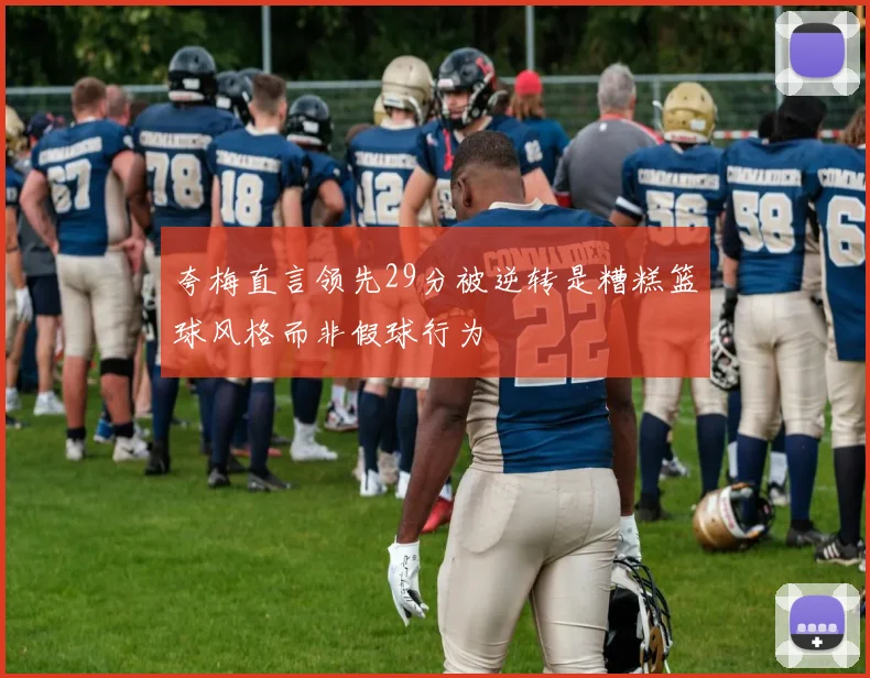 夸梅直言领先29分被逆转是糟糕篮球风格而非假球行为